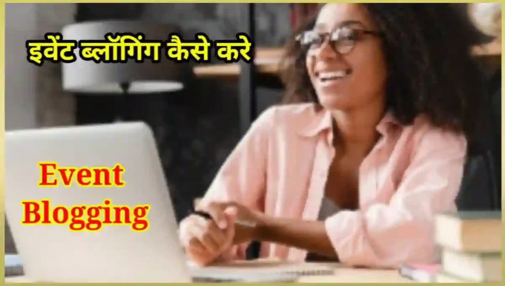 Event Blogging क्या है, इवेंट ब्लाॅग बनाये और ब्लॉगिंग करके पैसे कमाए